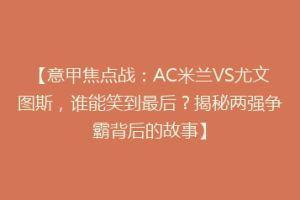 【意甲焦点战：AC米兰VS尤文图斯，谁能笑到最后？揭秘两强争霸背后的故事】