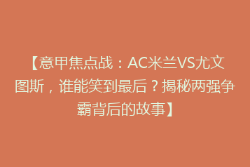 【意甲焦点战:AC米兰VS尤文图斯,谁能笑到最后?揭秘两强争霸背后的故事】