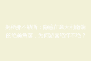 揭秘那不勒斯：隐藏在意大利南端的绝美角落，为何游客络绎不绝？