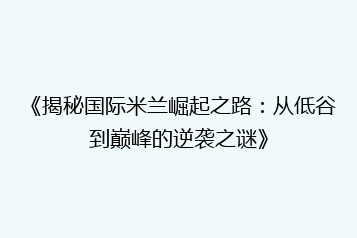 《揭秘国际米兰崛起之路：从低谷到巅峰的逆袭之谜》