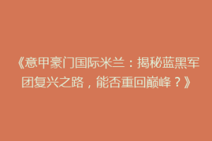 《意甲豪门国际米兰：揭秘蓝黑军团复兴之路，能否重回巅峰？》