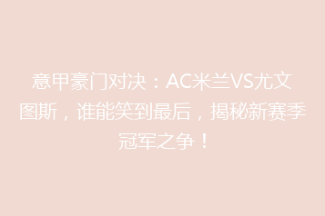 意甲豪门对决:AC米兰VS尤文图斯,谁能笑到最后,揭秘新赛季冠军之争!
