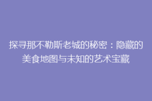 探寻那不勒斯老城的秘密：隐藏的美食地图与未知的艺术宝藏