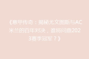 《意甲传奇：揭秘尤文图斯与AC米兰的百年对决，谁将问鼎2023赛季冠军？》
