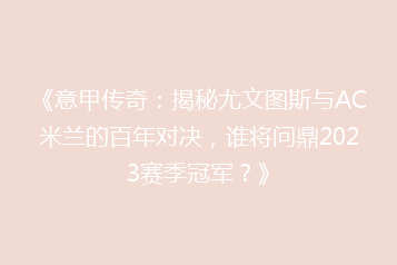 《意甲传奇:揭秘尤文图斯与AC米兰的百年对决,谁将问鼎2023赛季冠军?》