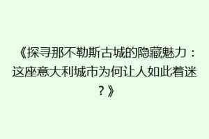《探寻那不勒斯古城的隐藏魅力：这座意大利城市为何让人如此着迷？》
