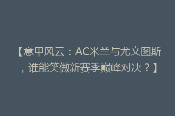 【意甲风云:AC米兰与尤文图斯,谁能笑傲新赛季巅峰对决?】