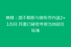 意媒：那不勒斯与德布劳内谈2+1合同 其妻已秘密考察当地居住环境