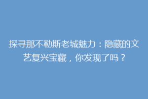 探寻那不勒斯老城魅力：隐藏的文艺复兴宝藏，你发现了吗？