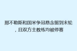 那不勒斯和国米争冠悬念留到末轮，且双方主教练均被停赛
