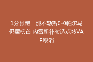 1分领跑！那不勒斯0-0帕尔马仍居榜首 内雷斯补时造点被VAR取消