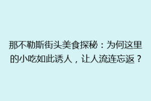 那不勒斯街头美食探秘：为何这里的小吃如此诱人，让人流连忘返？