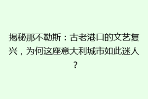 揭秘那不勒斯：古老港口的文艺复兴，为何这座意大利城市如此迷人？