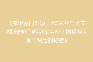 《意甲豪门对决：AC米兰与尤文图斯谁能问鼎冠军宝座？揭秘两大豪门背后的秘密》