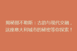 揭秘那不勒斯：古韵与现代交融，这座意大利城市的秘密等你探索！