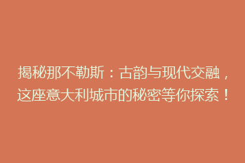 揭秘那不勒斯:古韵与现代交融,这座意大利城市的秘密等你探索!