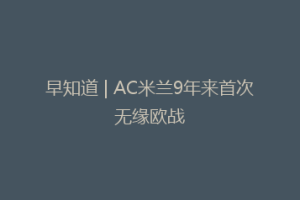 早知道 | AC米兰9年来首次无缘欧战