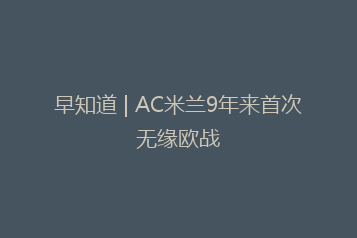 早知道 | AC米兰9年来首次无缘欧战