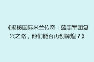 《揭秘国际米兰传奇：蓝黑军团复兴之路，他们能否再创辉煌？》