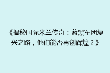 《揭秘国际米兰传奇:蓝黑军团复兴之路,他们能否再创辉煌?》