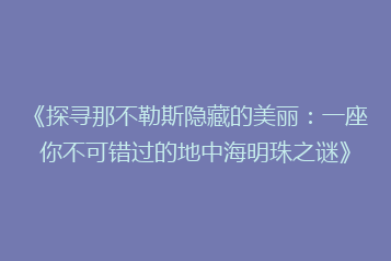 《探寻那不勒斯隐藏的美丽:一座你不可错过的地中海明珠之谜》