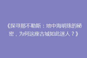 《探寻那不勒斯：地中海明珠的秘密，为何这座古城如此迷人？》
