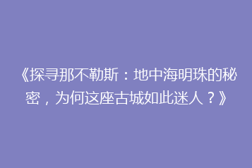 《探寻那不勒斯:地中海明珠的秘密,为何这座古城如此迷人?》