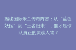 揭秘国际米兰传奇阵容：从“蓝色妖姬”到“王者归来”，谁才是球队真正的灵魂人物？