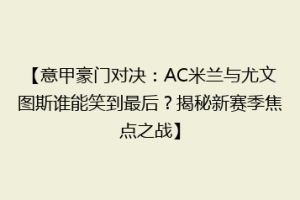 【意甲豪门对决：AC米兰与尤文图斯谁能笑到最后？揭秘新赛季焦点之战】