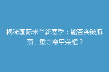 揭秘国际米兰新赛季:能否突破瓶颈,重夺意甲荣耀?