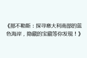 《那不勒斯：探寻意大利南部的蓝色海岸，隐藏的宝藏等你发现！》