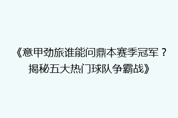 《意甲劲旅谁能问鼎本赛季冠军？揭秘五大热门球队争霸战》