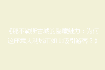 《那不勒斯古城的隐藏魅力:为何这座意大利城市如此吸引游客?》