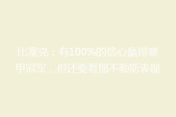 比塞克:有100%的信心赢得意甲冠军,但还要看那不勒斯表现