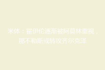 米体:霍伊伦逐渐被阿莫林重视,那不勒斯或转攻齐尔克泽