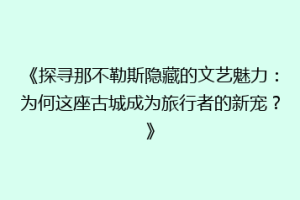 《探寻那不勒斯隐藏的文艺魅力：为何这座古城成为旅行者的新宠？》