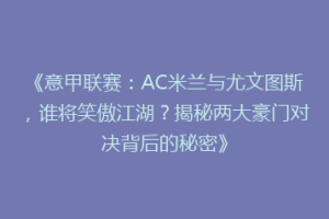《意甲联赛：AC米兰与尤文图斯，谁将笑傲江湖？揭秘两大豪门对决背后的秘密》
