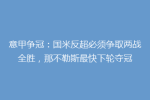 意甲争冠：国米反超必须争取两战全胜，那不勒斯最快下轮夺冠