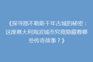 《探寻那不勒斯千年古城的秘密：这座意大利海滨城市究竟隐藏着哪些传奇故事？》