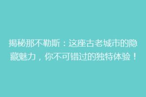 揭秘那不勒斯：这座古老城市的隐藏魅力，你不可错过的独特体验！