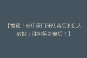 【揭秘！意甲豪门球队背后的惊人数据：谁将笑到最后？】