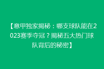 【意甲独家揭秘:哪支球队能在2023赛季夺冠?揭秘五大热门球队背后的秘密】