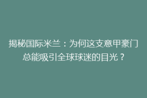 揭秘国际米兰：为何这支意甲豪门总能吸引全球球迷的目光？