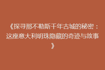 《探寻那不勒斯千年古城的秘密:这座意大利明珠隐藏的奇迹与故事》