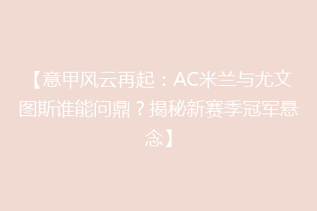 【意甲风云再起:AC米兰与尤文图斯谁能问鼎?揭秘新赛季冠军悬念】