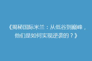 《揭秘国际米兰：从低谷到巅峰，他们是如何实现逆袭的？》