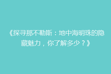 《探寻那不勒斯:地中海明珠的隐藏魅力,你了解多少?》
