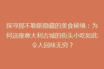 探寻那不勒斯隐藏的美食秘境:为何这座意大利古城的街头小吃如此令人回味无穷?