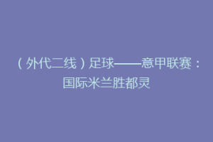 （外代二线）足球——意甲联赛：国际米兰胜都灵