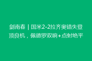 剑南春｜国米2-2拉齐奥错失登顶良机，佩德罗双响+点射绝平
